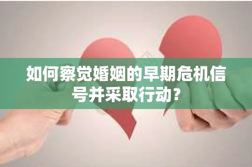 如何察觉婚姻的早期危机信号并采取行动？