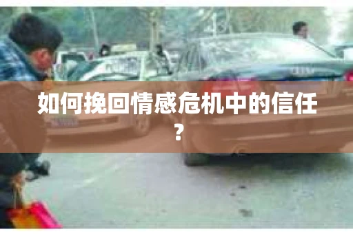 如何挽回情感危机中的信任? 如何挽回情感危机中的信任?