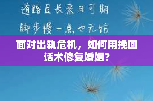 面对出轨危机，如何用挽回话术修复婚姻？