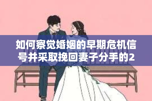 如何察觉婚姻的早期危机信号并采取挽回妻子分手的21天法则? 如何察觉婚姻的早期危机信号并采取挽回妻子分手的21天法则?