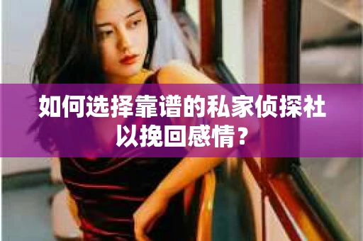 如何选择靠谱的私家侦探社以挽回感情？