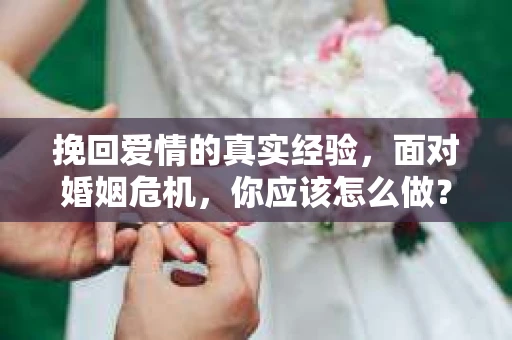 挽回爱情的真实经验，面对婚姻危机，你应该怎么做？