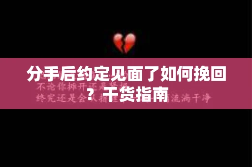 分手后约定见面了如何挽回？干货指南