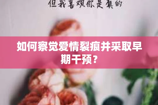 如何察觉爱情裂痕并采取早期干预？