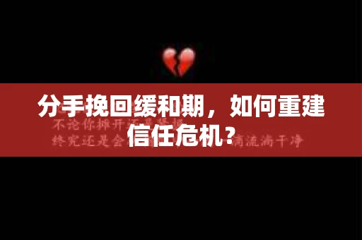 分手挽回缓和期,如何重建信任危机? 分手挽回缓和期,如何重建信任危机?