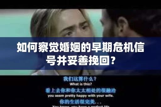 如何察觉婚姻的早期危机信号并妥善挽回？