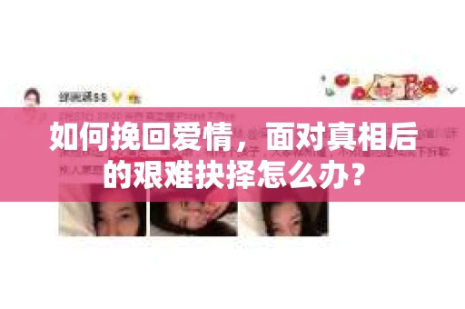 如何挽回爱情，面对真相后的艰难抉择怎么办？