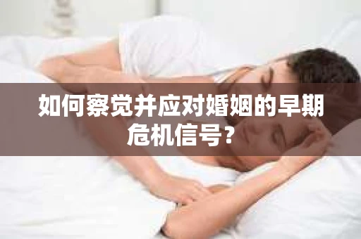 如何察觉并应对婚姻的早期危机信号？