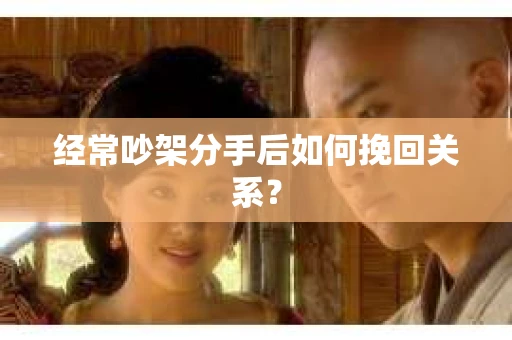 经常吵架分手后如何挽回关系？