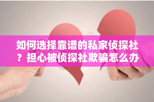如何选择靠谱的私家侦探社？担心被侦探社欺骗怎么办？