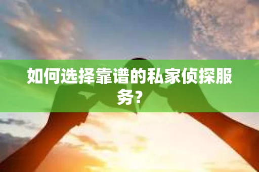 如何选择靠谱的私家侦探服务？