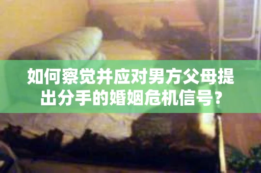 如何察觉并应对男方父母提出分手的婚姻危机信号？