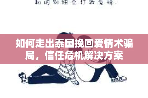 如何走出泰国挽回爱情术骗局，信任危机解决方案