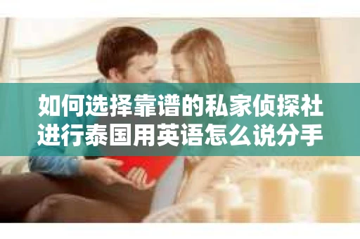 如何选择靠谱的私家侦探社进行泰国用英语怎么说分手挽回服务？
