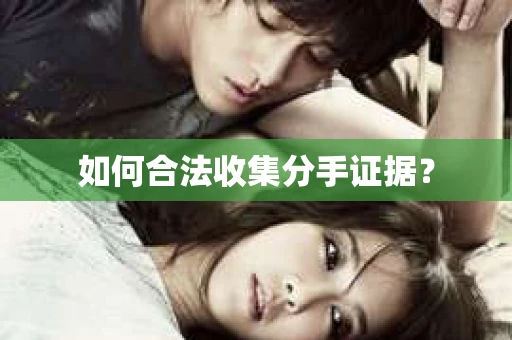 如何合法收集分手证据？