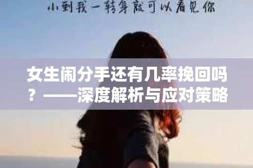 女生闹分手还有几率挽回吗？——深度解析与应对策略