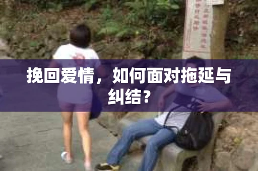 挽回爱情，如何面对拖延与纠结？