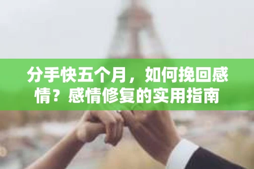 分手快五个月，如何挽回感情？感情修复的实用指南