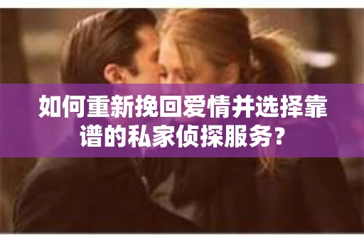 如何重新挽回爱情并选择靠谱的私家侦探服务？