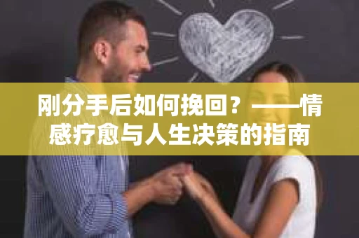 刚分手后如何挽回？——情感疗愈与人生决策的指南