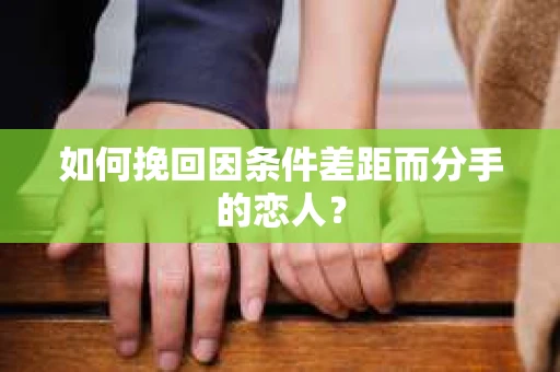 如何挽回因条件差距而分手的恋人？