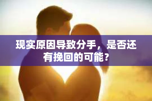 现实原因导致分手，是否还有挽回的可能？