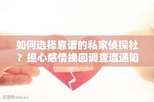 如何选择靠谱的私家侦探社？担心感情挽回调查遭遇陷阱怎么办？