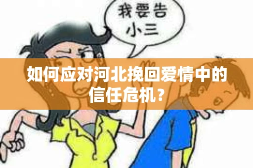 如何应对河北挽回爱情中的信任危机？