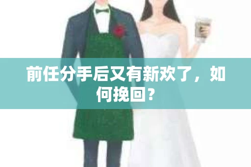 前任分手后又有新欢了，如何挽回？