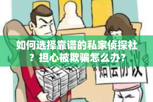 如何选择靠谱的私家侦探社？担心被欺骗怎么办？