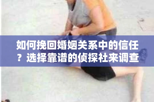 如何挽回婚姻关系中的信任？选择靠谱的侦探社来调查双方出轨怎么办？