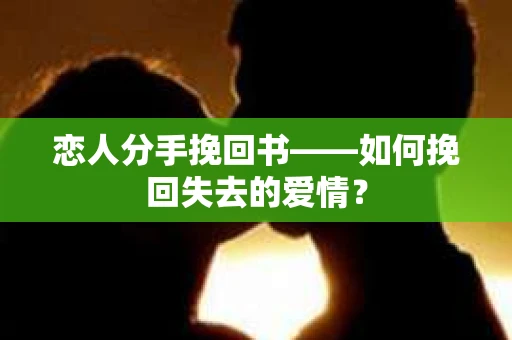 恋人分手挽回书——如何挽回失去的爱情？