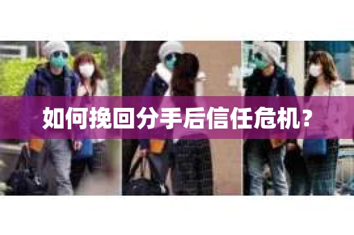 如何挽回分手后信任危机？