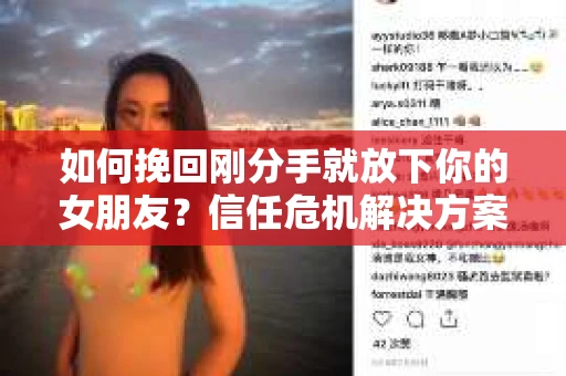如何挽回刚分手就放下你的女朋友？信任危机解决方案