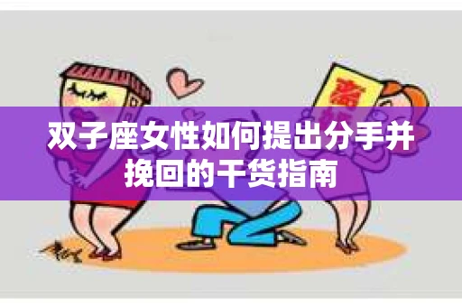 双子座女性如何提出分手并挽回的干货指南