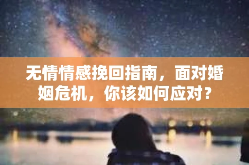 无情情感挽回指南，面对婚姻危机，你该如何应对？