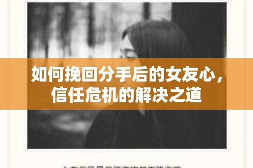 如何挽回分手后的女友心，信任危机的解决之道