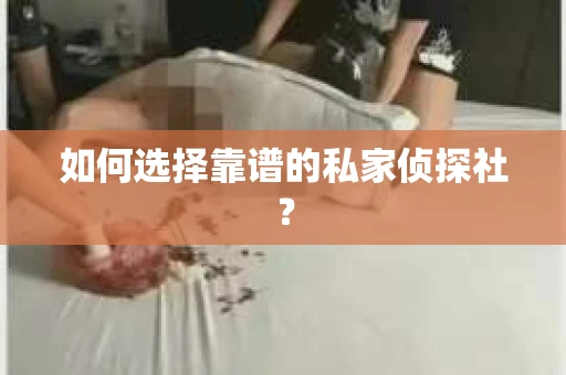 如何选择靠谱的私家侦探社? 如何选择靠谱的私家侦探社?