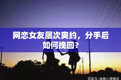 网恋女友屡次爽约，分手后如何挽回？