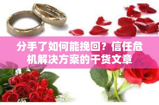 分手了如何能挽回？信任危机解决方案的干货文章