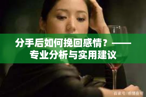 分手后如何挽回感情？——专业分析与实用建议