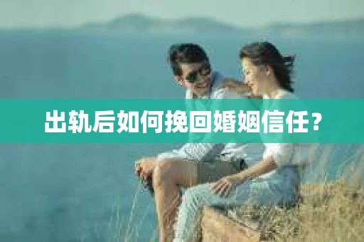 出轨后如何挽回婚姻信任？