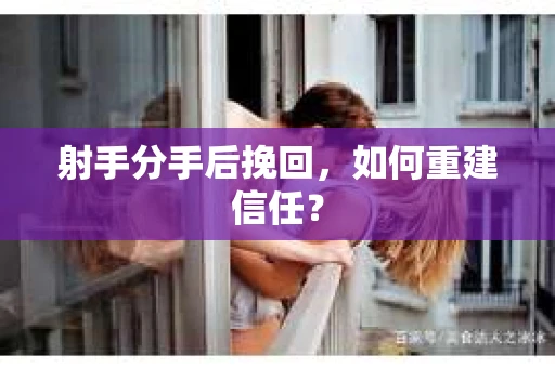 射手分手后挽回，如何重建信任？