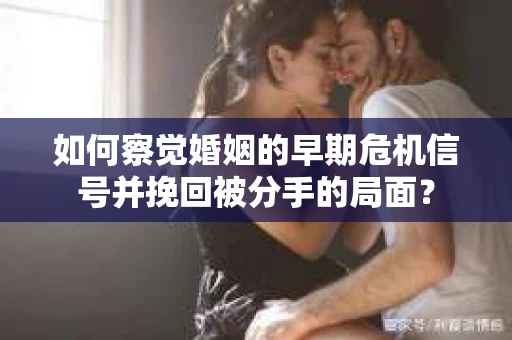 如何察觉婚姻的早期危机信号并挽回被分手的局面？