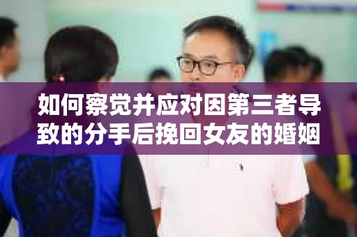如何察觉并应对因第三者导致的分手后挽回女友的婚姻危机信号？