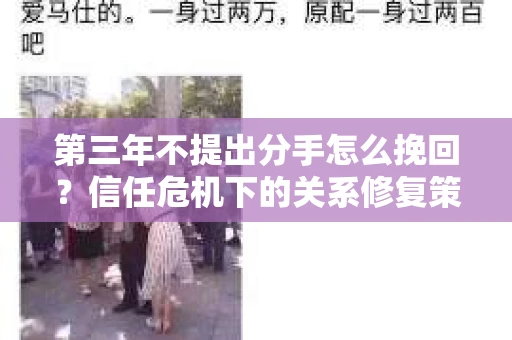 第三年不提出分手怎么挽回？信任危机下的关系修复策略