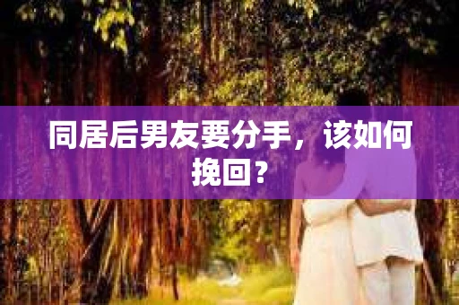 同居后男友要分手，该如何挽回？