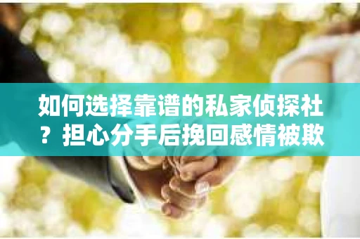 如何选择靠谱的私家侦探社？担心分手后挽回感情被欺骗怎么办？