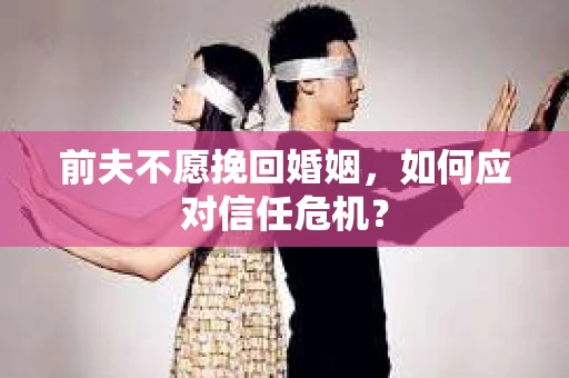 前夫不愿挽回婚姻，如何应对信任危机？