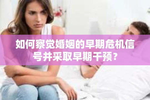 如何察觉婚姻的早期危机信号并采取早期干预？